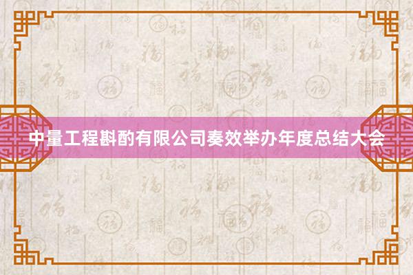 中量工程斟酌有限公司奏效举办年度总结大会