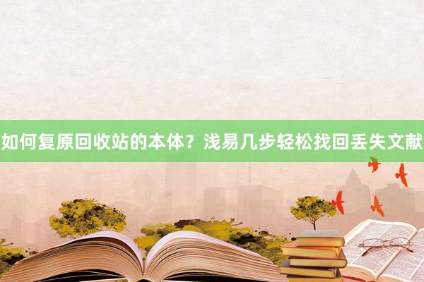 如何复原回收站的本体？浅易几步轻松找回丢失文献