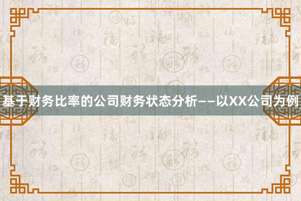 基于财务比率的公司财务状态分析——以XX公司为例
